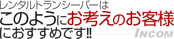 レンタルトランシーバーはこのようにお考えのお客様におすすめです。